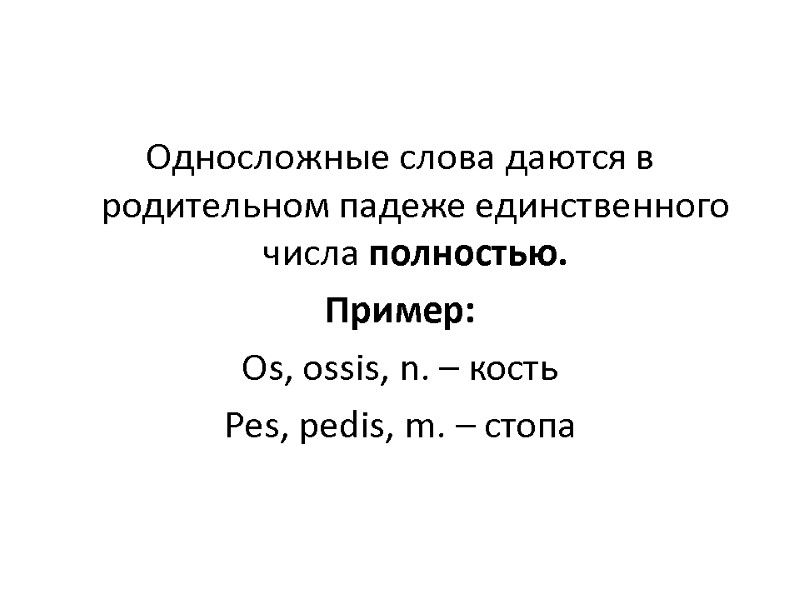 Односложные слова даются в родительном падеже единственного числа полностью. Пример: Os, ossis, n. – Односложные слова даются в родительном падеже единственного числа полностью. Пример: Os, ossis, n. –